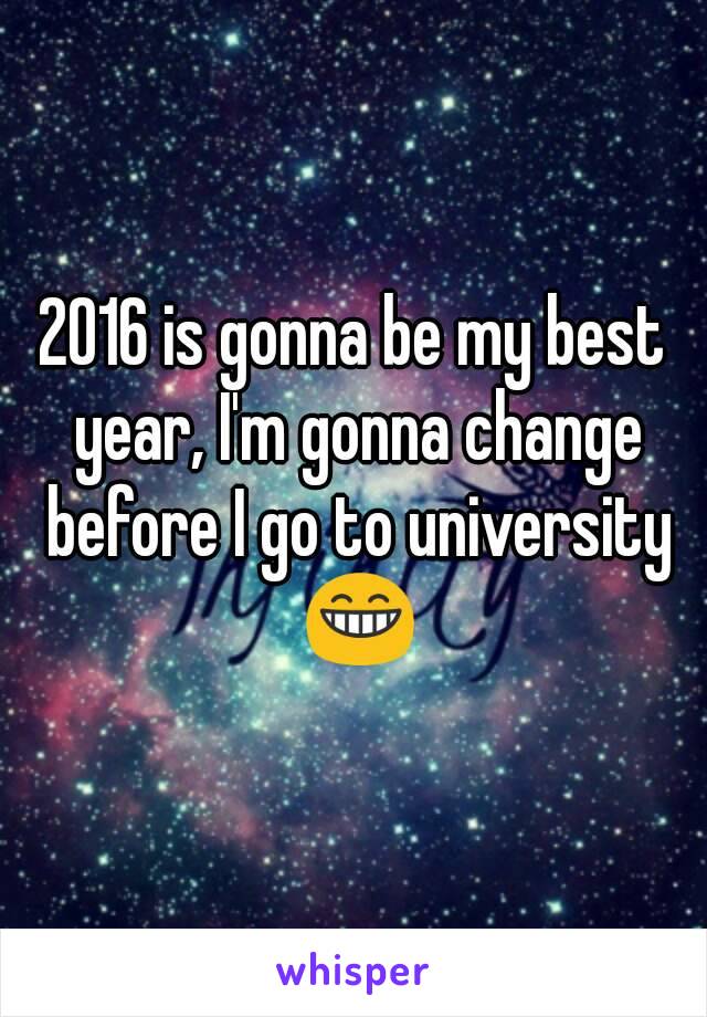 2016 is gonna be my best year, I'm gonna change before I go to university 😁