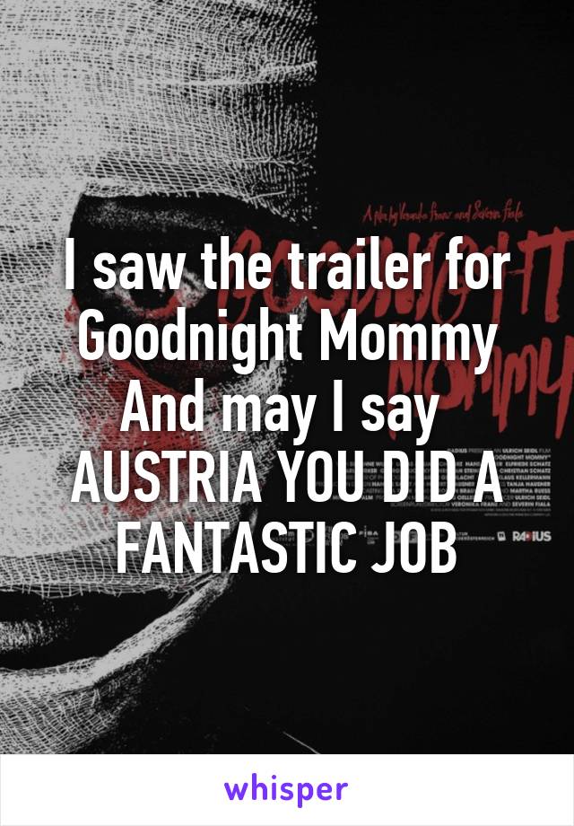 I saw the trailer for Goodnight Mommy
And may I say 
AUSTRIA YOU DID A FANTASTIC JOB