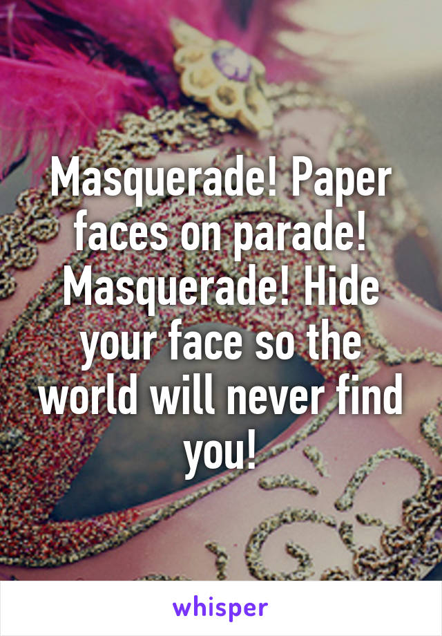 Masquerade! Paper faces on parade! Masquerade! Hide your face so the world will never find you!