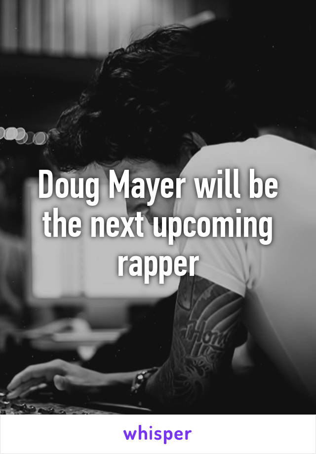 Doug Mayer will be the next upcoming rapper