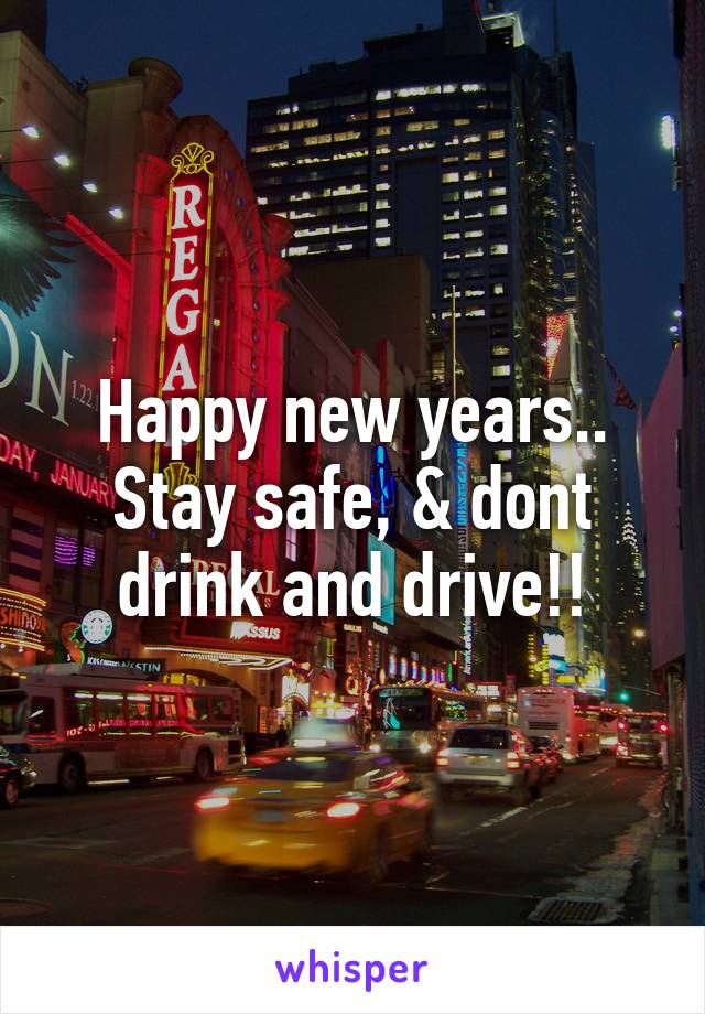 Happy new years.. Stay safe, & dont drink and drive!!