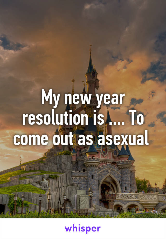 My new year resolution is .... To come out as asexual 