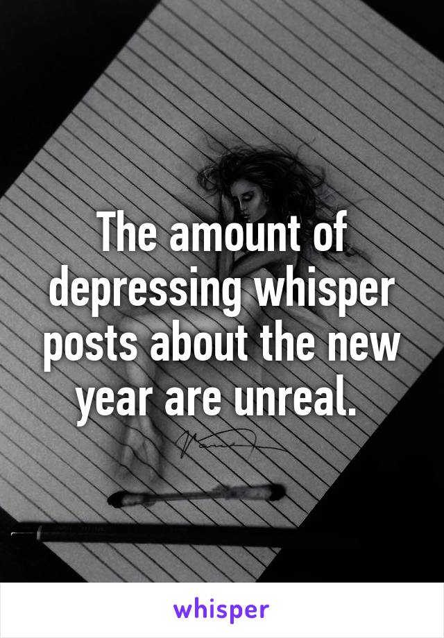 The amount of depressing whisper posts about the new year are unreal. 