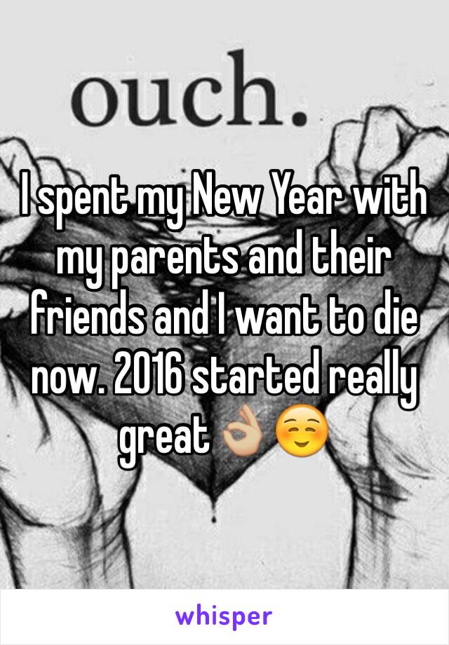 I spent my New Year with my parents and their friends and I want to die now. 2016 started really great👌🏼☺️