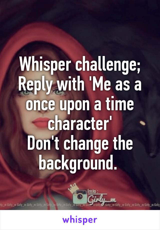 Whisper challenge;
Reply with 'Me as a once upon a time character'
Don't change the background. 