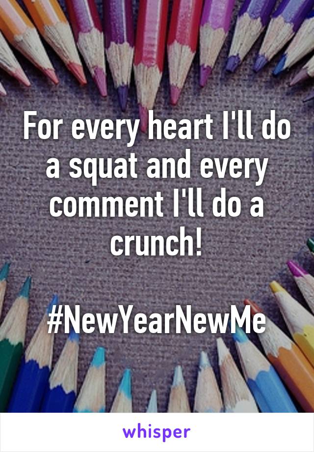 For every heart I'll do a squat and every comment I'll do a crunch!

#NewYearNewMe