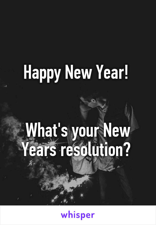 Happy New Year! 


What's your New Years resolution? 