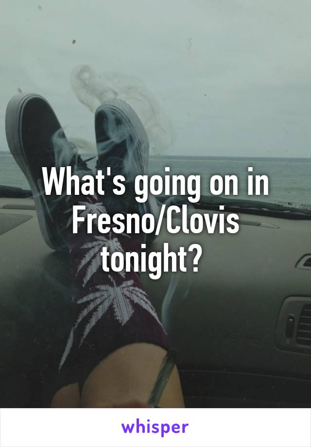 What's going on in Fresno/Clovis tonight? 