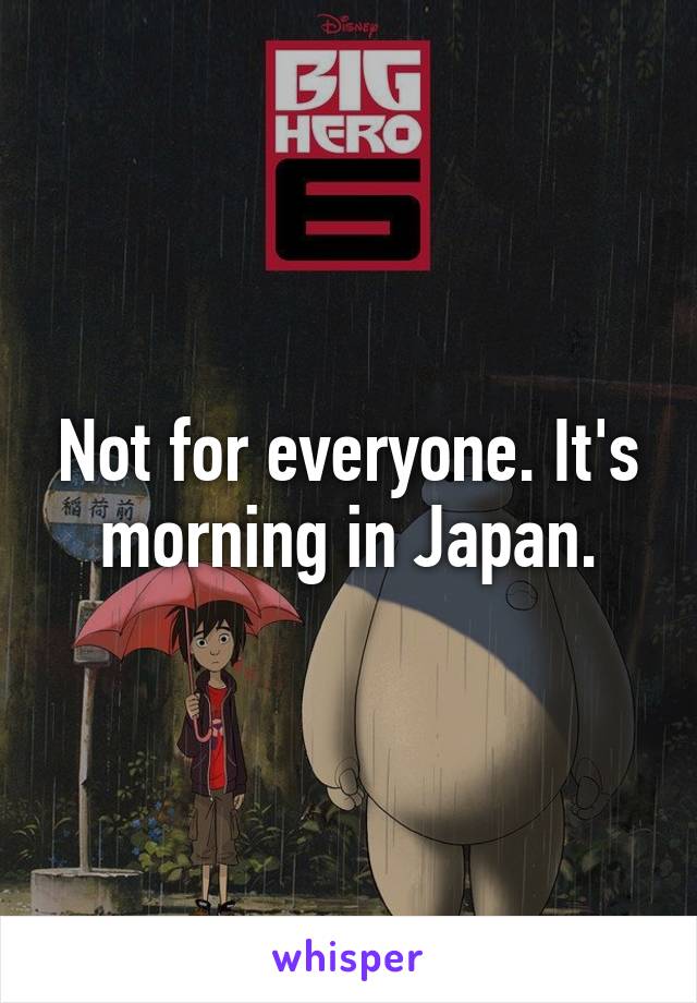 Not for everyone. It's morning in Japan.