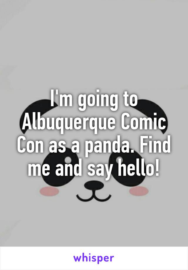 I'm going to Albuquerque Comic Con as a panda. Find me and say hello!