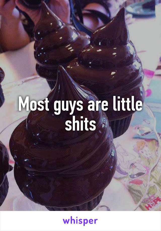 Most guys are little shits