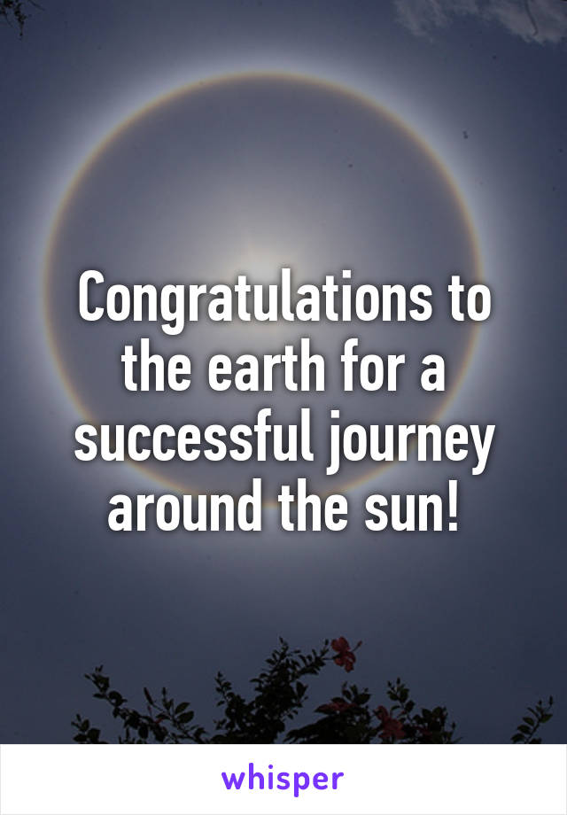 Congratulations to the earth for a successful journey around the sun!