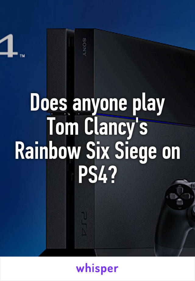 Does anyone play Tom Clancy's Rainbow Six Siege on PS4?