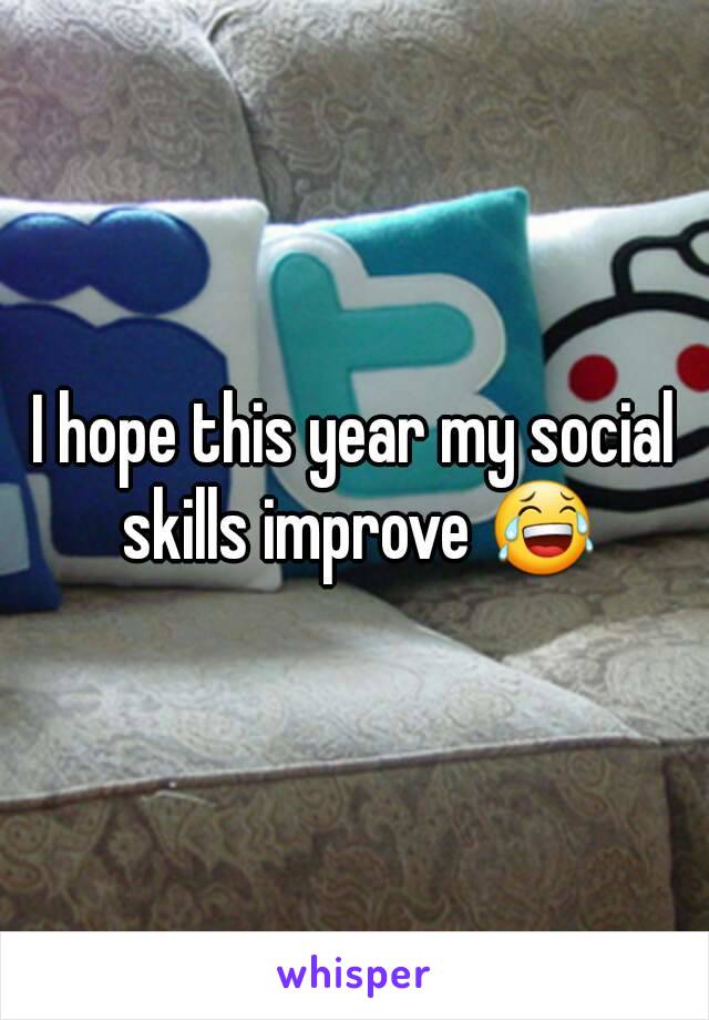 I hope this year my social skills improve 😂