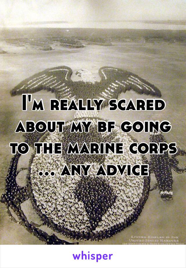 I'm really scared about my bf going to the marine corps … any advice 