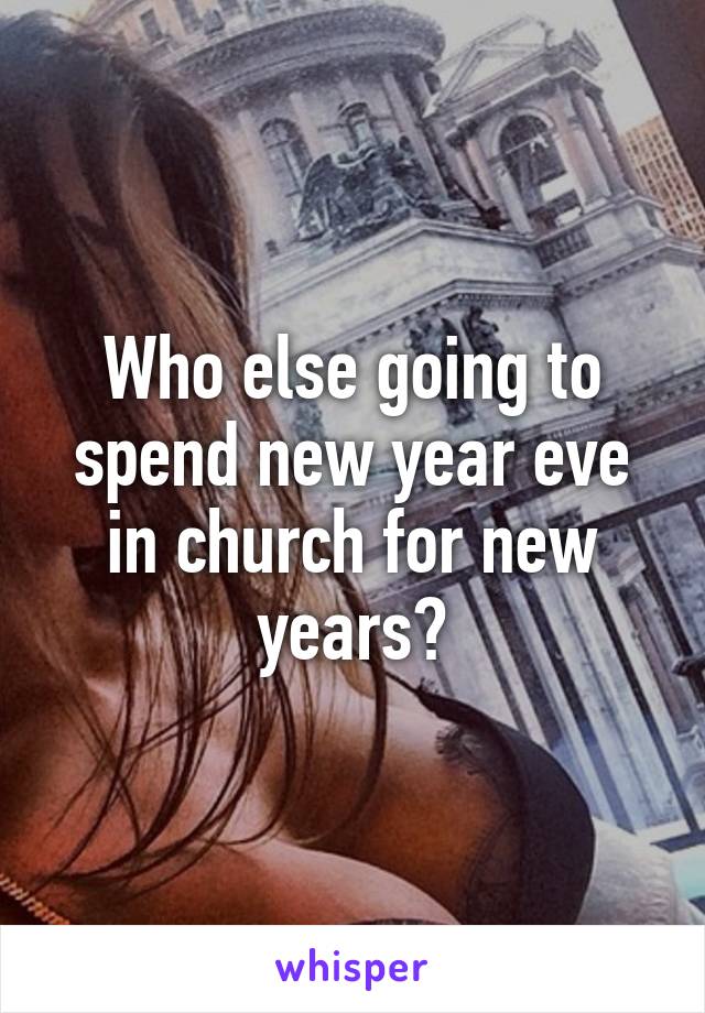 Who else going to spend new year eve in church for new years?