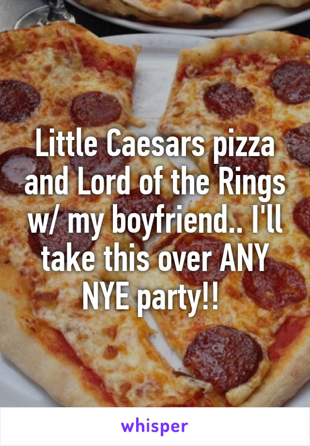 Little Caesars pizza and Lord of the Rings w/ my boyfriend.. I'll take this over ANY NYE party!! 