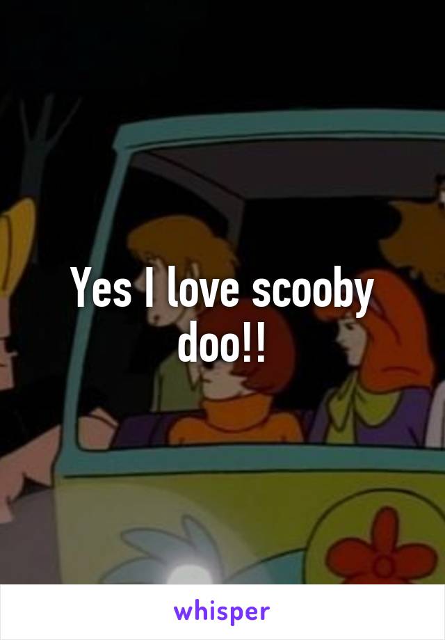 Yes I love scooby doo!!