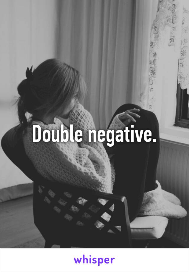 Double negative.