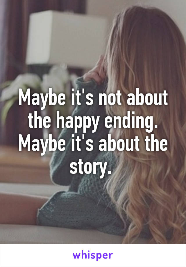 Maybe it's not about the happy ending. Maybe it's about the story. 