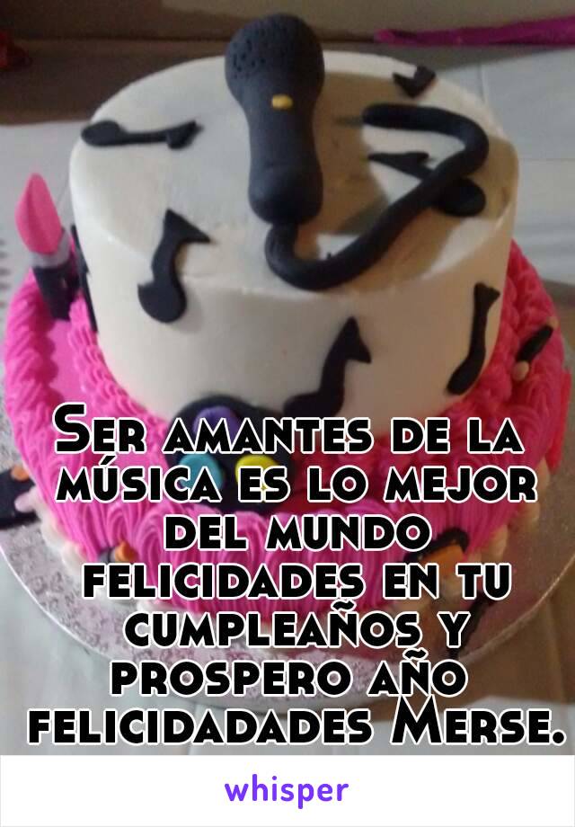 Ser amantes de la música es lo mejor del mundo felicidades en tu cumpleaños y prospero año  felicidadades Merse.