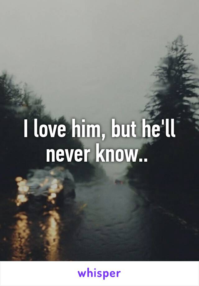 I love him, but he'll never know.. 