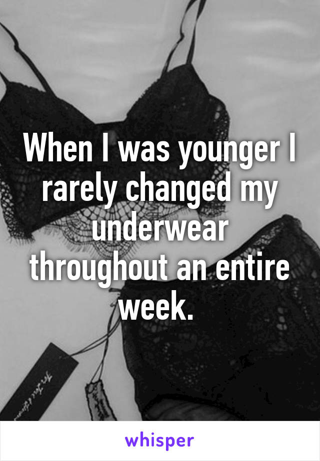 When I was younger I rarely changed my underwear throughout an entire week. 