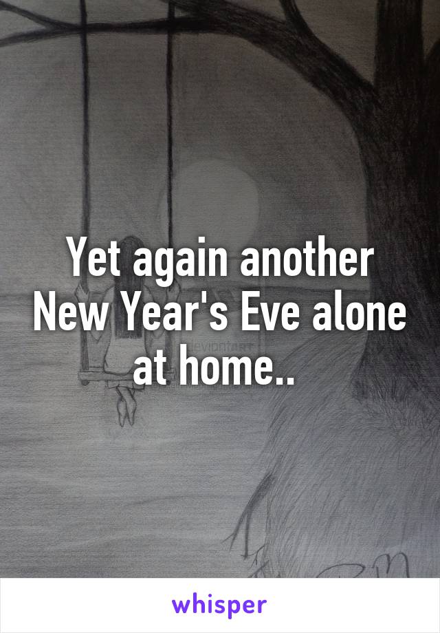 Yet again another New Year's Eve alone at home.. 