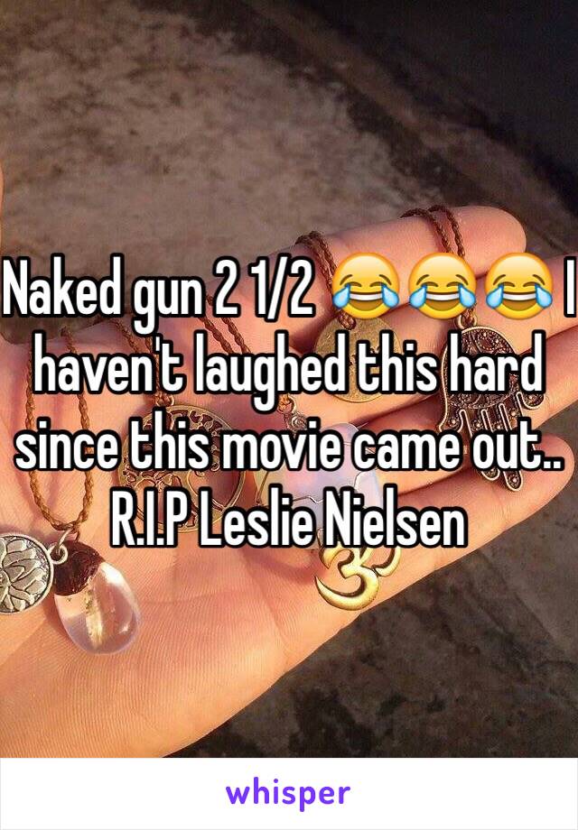 Naked gun 2 1/2 😂😂😂 I haven't laughed this hard since this movie came out.. R.I.P Leslie Nielsen 