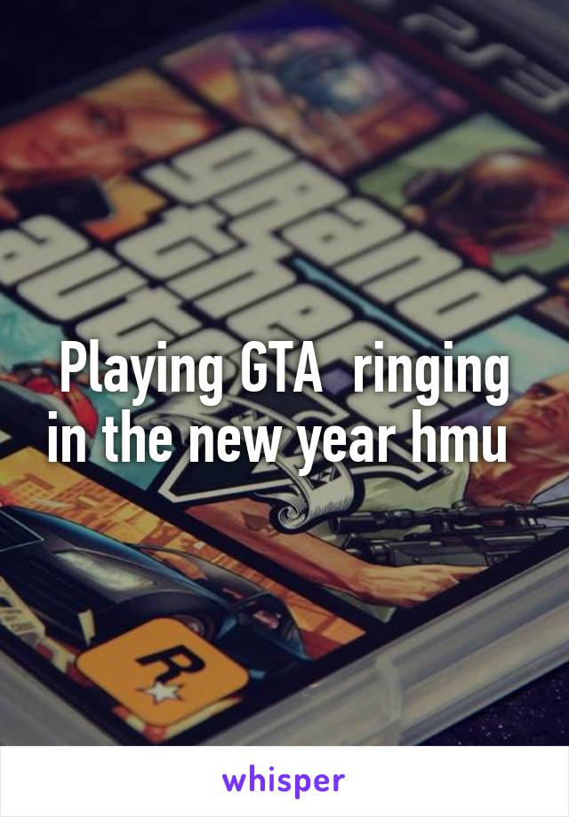 Playing GTA  ringing in the new year hmu 