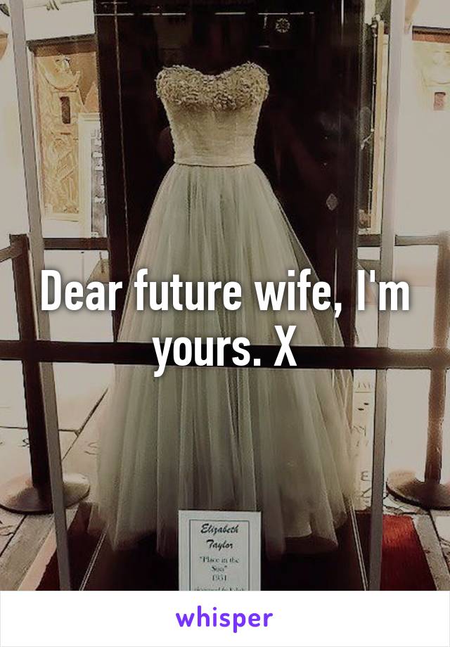 Dear future wife, I'm yours. X