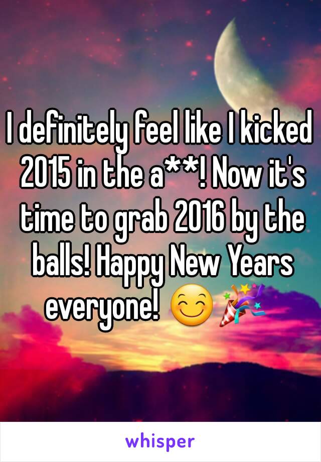 I definitely feel like I kicked 2015 in the a**! Now it's time to grab 2016 by the balls! Happy New Years everyone! 😊🎉  