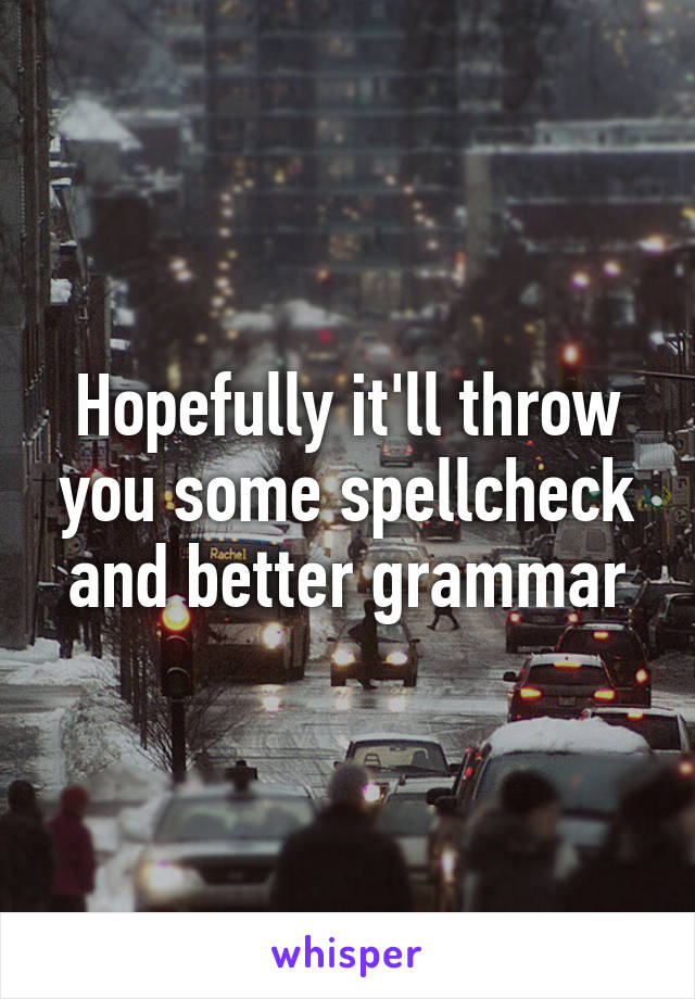 Hopefully it'll throw you some spellcheck and better grammar