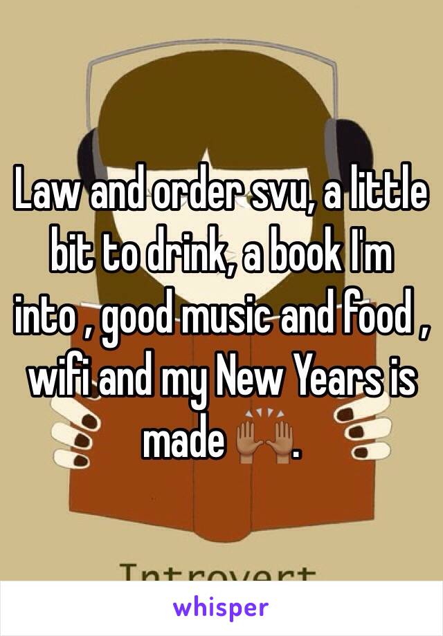 Law and order svu, a little bit to drink, a book I'm into , good music and food , wifi and my New Years is made 🙌🏾. 