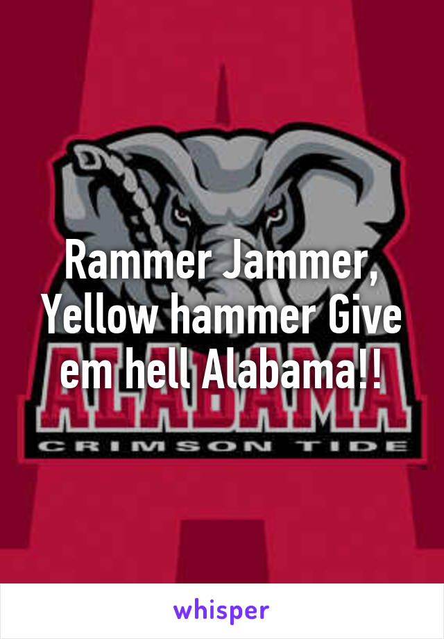 Rammer Jammer, Yellow hammer Give em hell Alabama!!