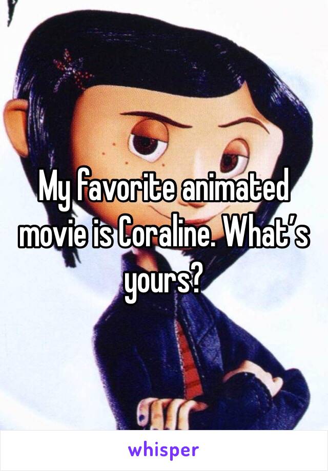 My favorite animated movie is Coraline. What’s yours?