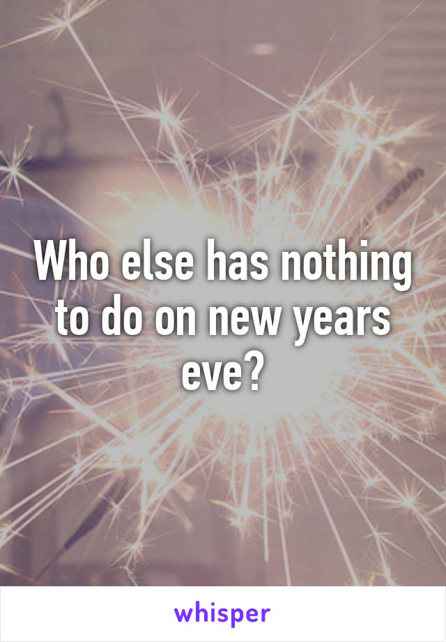 Who else has nothing to do on new years eve?