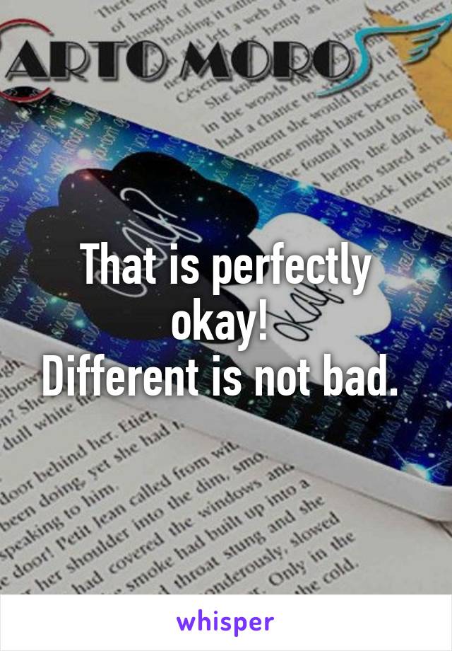 That is perfectly okay! 
Different is not bad. 