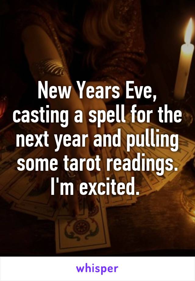 New Years Eve, casting a spell for the next year and pulling some tarot readings. I'm excited. 