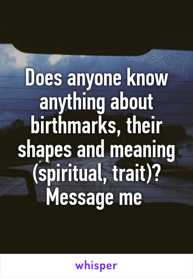 Does anyone know anything about birthmarks, their shapes and meaning (spiritual, trait)? Message me 