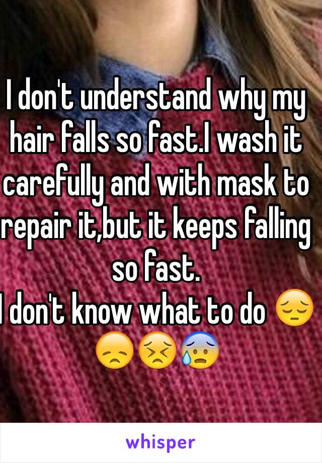 I don't understand why my hair falls so fast.I wash it carefully and with mask to repair it,but it keeps falling so fast.
I don't know what to do 😔😞😣😰