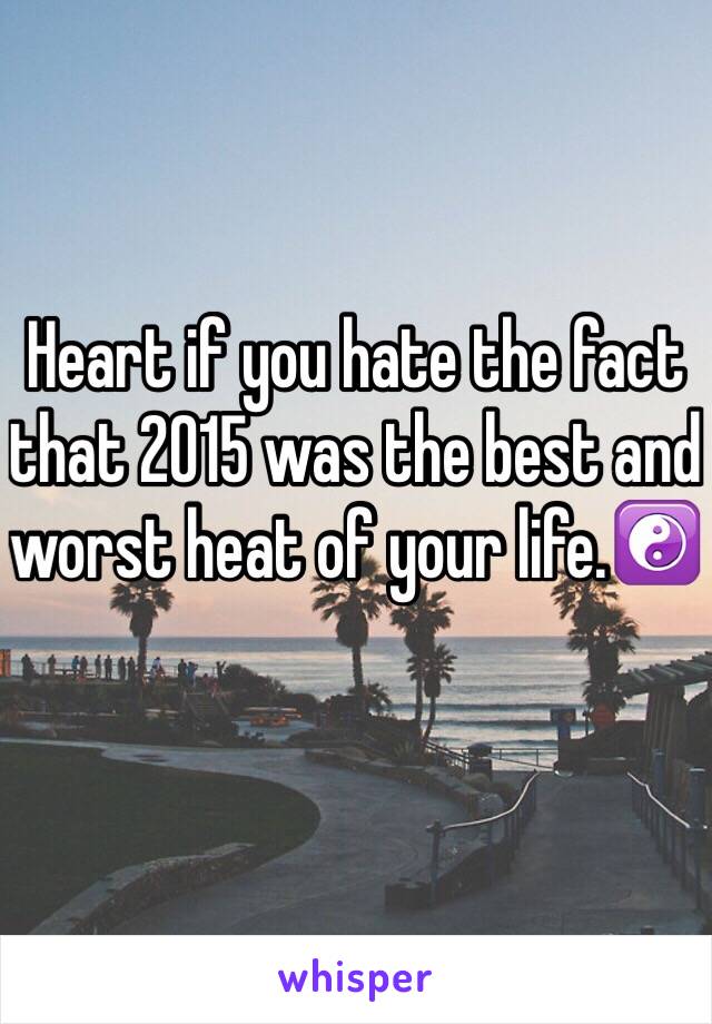 Heart if you hate the fact that 2015 was the best and worst heat of your life.☯