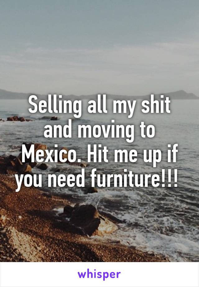 Selling all my shit and moving to Mexico. Hit me up if you need furniture!!! 