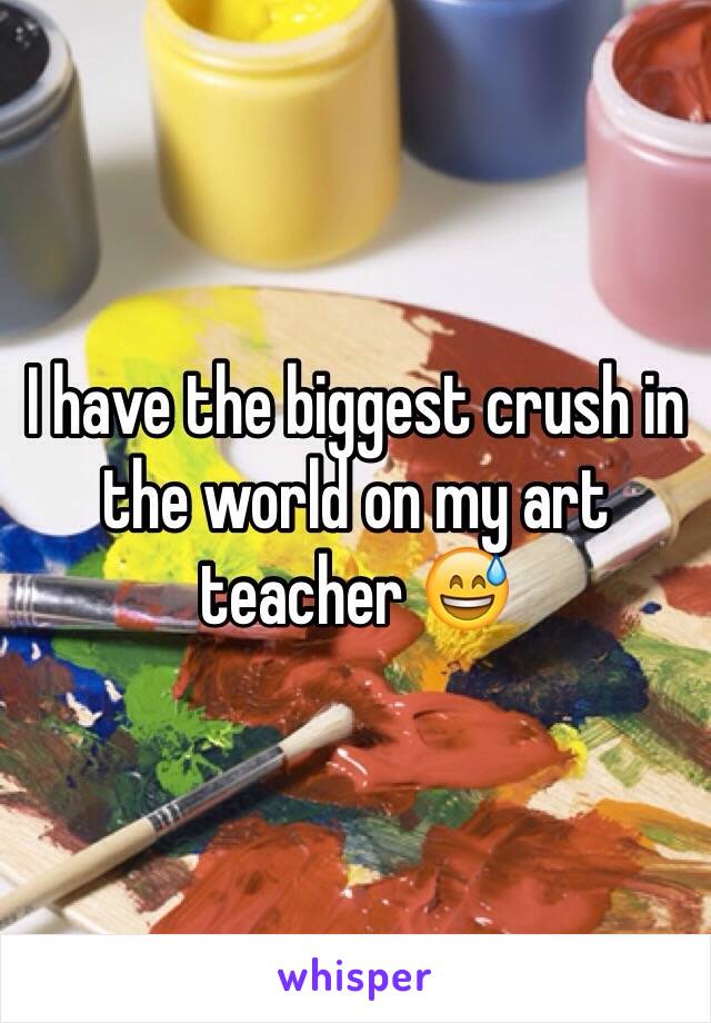 I have the biggest crush in the world on my art teacher 😅