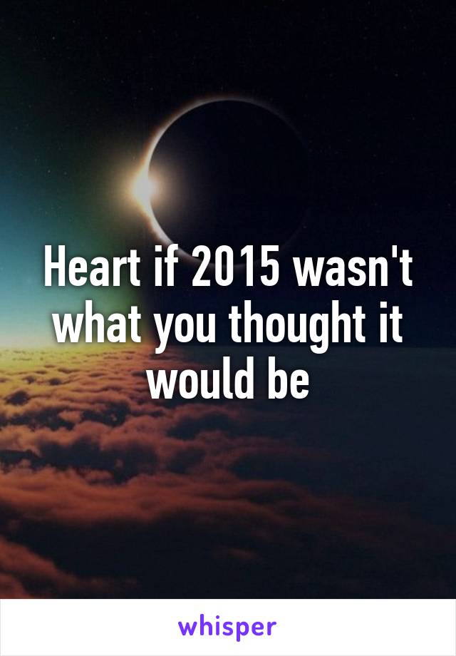 Heart if 2015 wasn't what you thought it would be