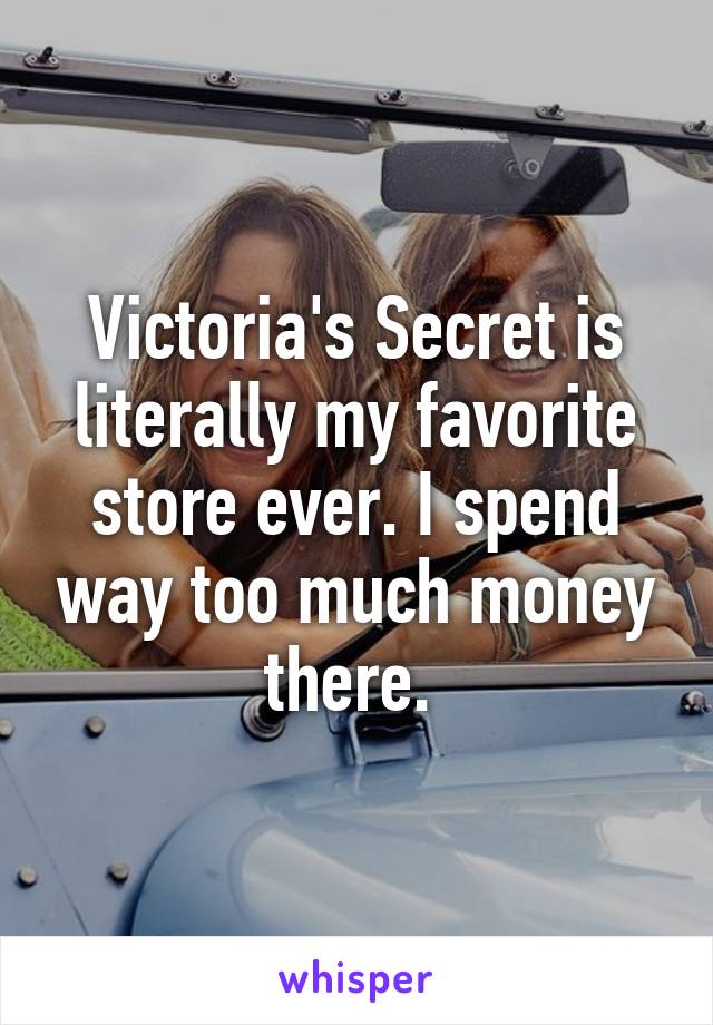 Victoria's Secret is literally my favorite store ever. I spend way too much money there. 