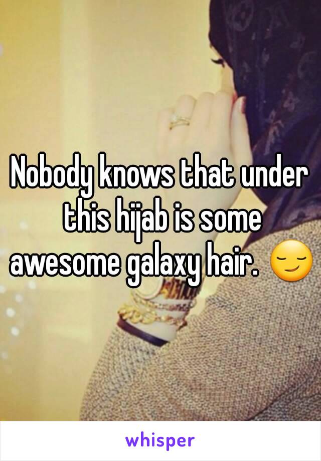 Nobody knows that under this hijab is some awesome galaxy hair. 😏