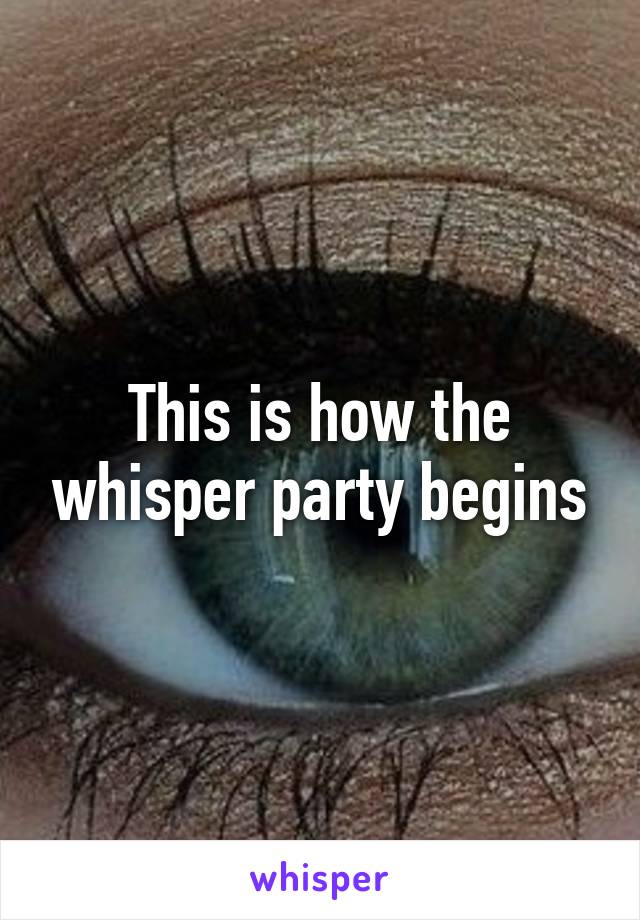 This is how the whisper party begins