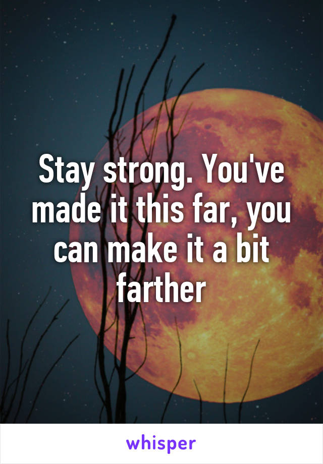 Stay strong. You've made it this far, you can make it a bit farther