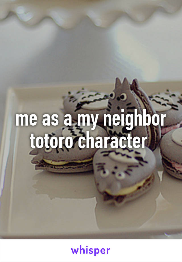 me as a my neighbor totoro character 